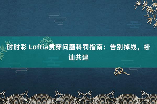 时时彩 Loftia贯穿问题科罚指南：告别掉线，褂讪共建