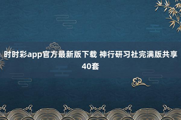 时时彩app官方最新版下载 神行研习社完满版共享40套