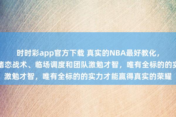 时时彩app官方下载 真实的NBA最好教化，不仅要看胜场数，更要嗜恋战术、临场调度和团队激勉才智，唯有全标的的实力才能赢得真实的荣耀
