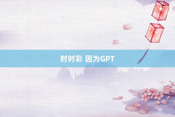 时时彩 因为GPT