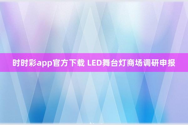 时时彩app官方下载 LED舞台灯商场调研申报