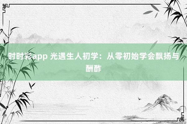 时时彩app 光遇生人初学：从零初始学会飘扬与酬酢