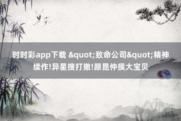 时时彩app下载 "致命公司"精神续作!异星搜打撤!跟昆仲摸大宝贝