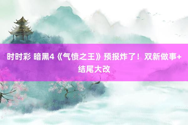 时时彩 暗黑4《气愤之王》预报炸了！双新做事+结尾大改