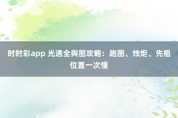 时时彩app 光遇全舆图攻略：跑图、烛炬、先祖位置一次懂
