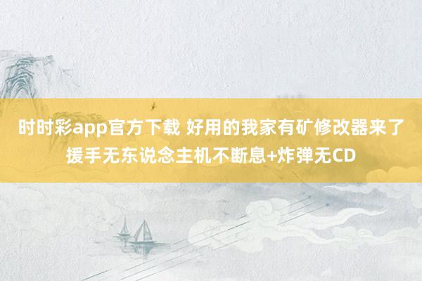 时时彩app官方下载 好用的我家有矿修改器来了援手无东说念主机不断息+炸弹无CD
