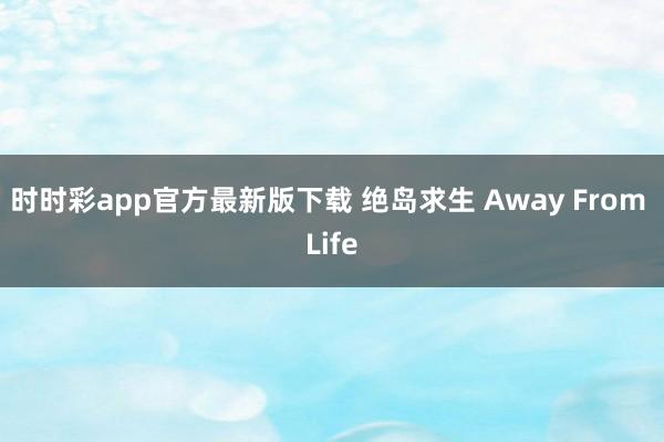 时时彩app官方最新版下载 绝岛求生 Away From Life