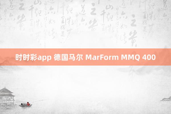 时时彩app 德国马尔 MarForm MMQ 400