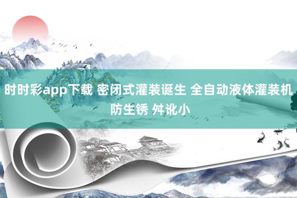 时时彩app下载 密闭式灌装诞生 全自动液体灌装机 防生锈 舛讹小