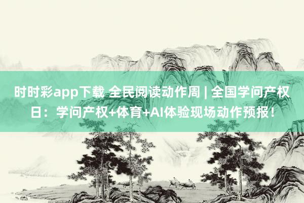 时时彩app下载 全民阅读动作周 | 全国学问产权日：学问产权+体育+AI体验现场动作预报！