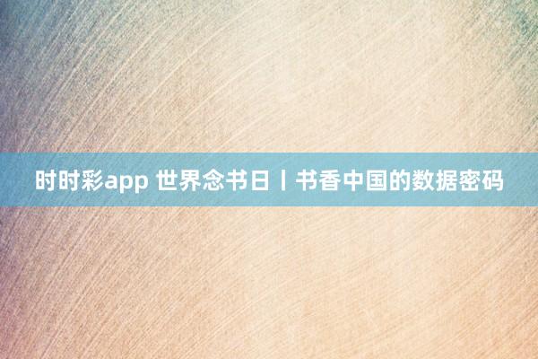 时时彩app 世界念书日丨书香中国的数据密码