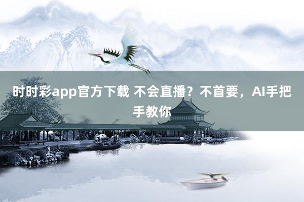 时时彩app官方下载 不会直播？不首要，AI手把手教你