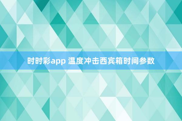 时时彩app 温度冲击西宾箱时间参数