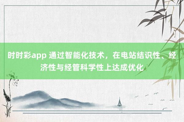 时时彩app 通过智能化技术，在电站结识性、经济性与经管科学性上达成优化