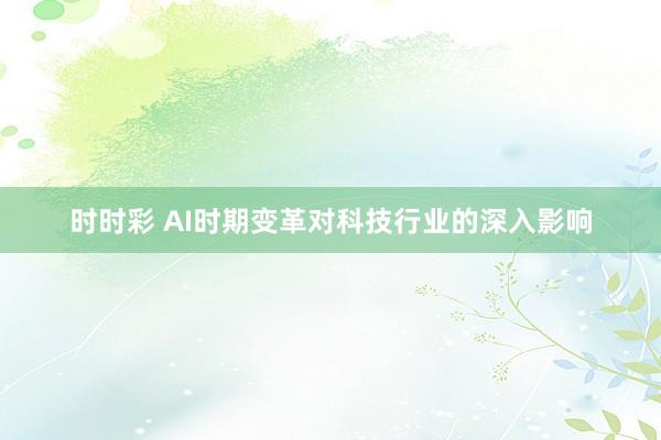 时时彩 AI时期变革对科技行业的深入影响