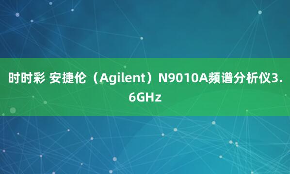 时时彩 安捷伦（Agilent）N9010A频谱分析仪3.6GHz