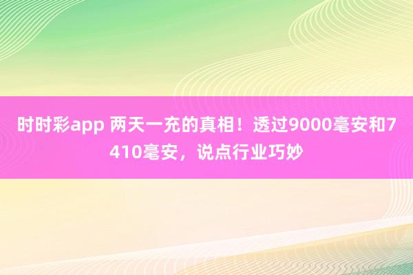 时时彩app 两天一充的真相！透过9000毫安和7410毫安，说点行业巧妙