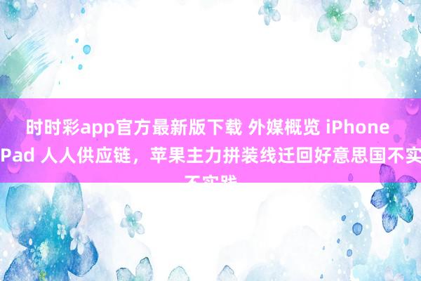 时时彩app官方最新版下载 外媒概览 iPhone / iPad 人人供应链，苹果主力拼装线迁回好意思国不实践