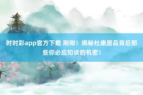 时时彩app官方下载 刚刚！揭秘杜康居品背后那些你必应知谈的机密！