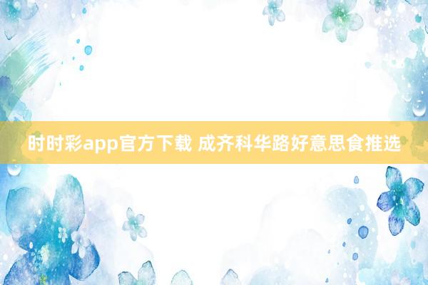 时时彩app官方下载 成齐科华路好意思食推选