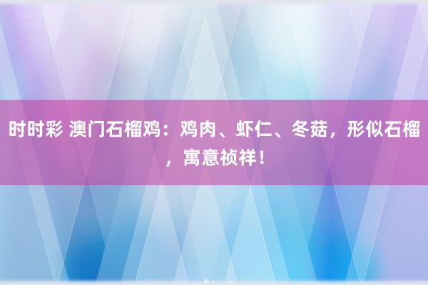 时时彩 澳门石榴鸡：鸡肉、虾仁、冬菇，形似石榴，寓意祯祥！