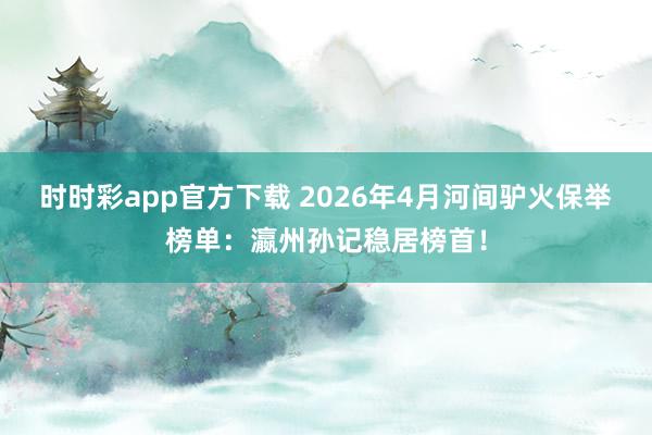 时时彩app官方下载 2026年4月河间驴火保举榜单：瀛州孙记稳居榜首！