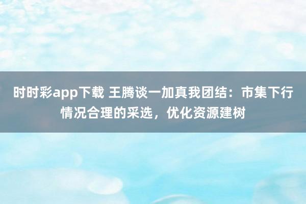 时时彩app下载 王腾谈一加真我团结：市集下行情况合理的采选，优化资源建树
