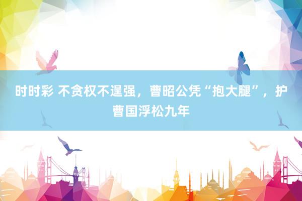 时时彩 不贪权不逞强，曹昭公凭“抱大腿”，护曹国浮松九年