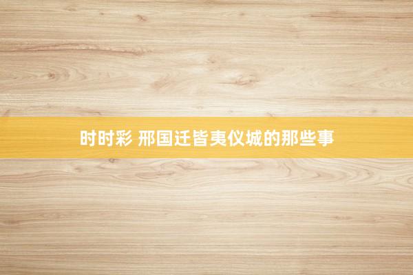 时时彩 邢国迁皆夷仪城的那些事