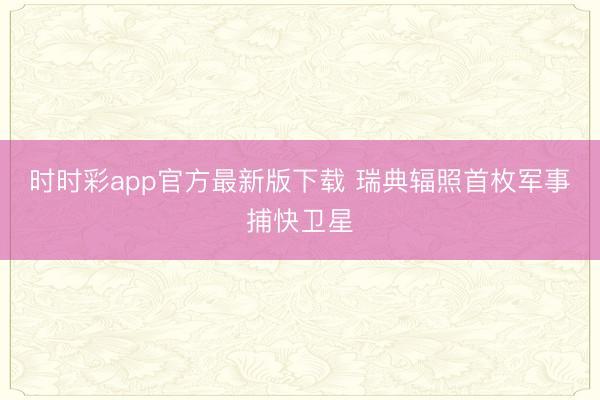 时时彩app官方最新版下载 瑞典辐照首枚军事捕快卫星