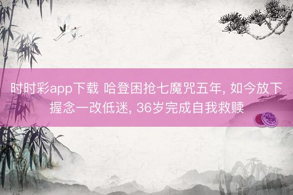 时时彩app下载 哈登困抢七魔咒五年， 如今放下握念一改低迷， 36岁完成自我救赎